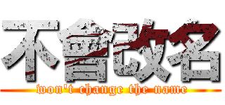 不會改名 ( won\'t change the name)