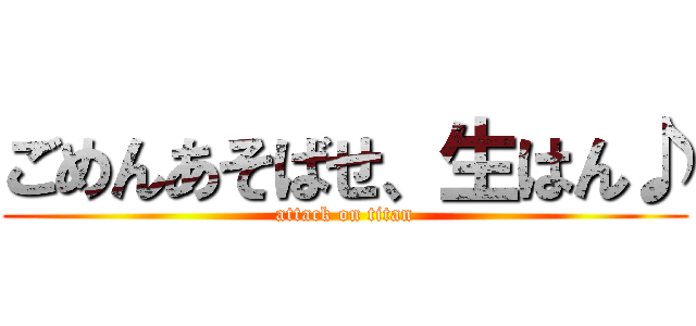 ごめんあそばせ、生はん♪ (attack on titan)