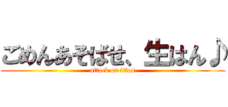 ごめんあそばせ、生はん♪ (attack on titan)