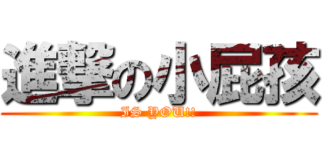 進撃の小屁孩 (IS YOU!!)