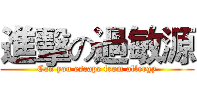 進擊の過敏源 (Can you escape from allergy)