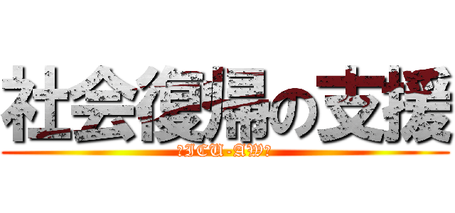 社会復帰の支援 (～ICU-AW～)