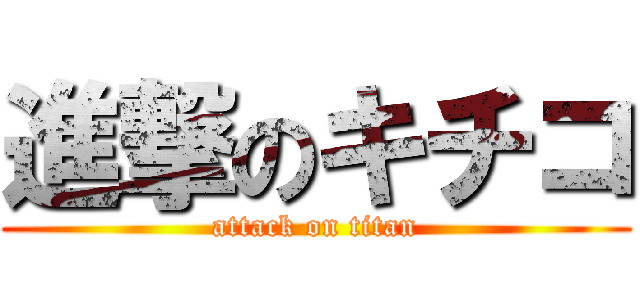 進撃のキチコ (attack on titan)