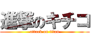 進撃のキチコ (attack on titan)