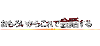 おもろいからこれで会話する   (-talking-)