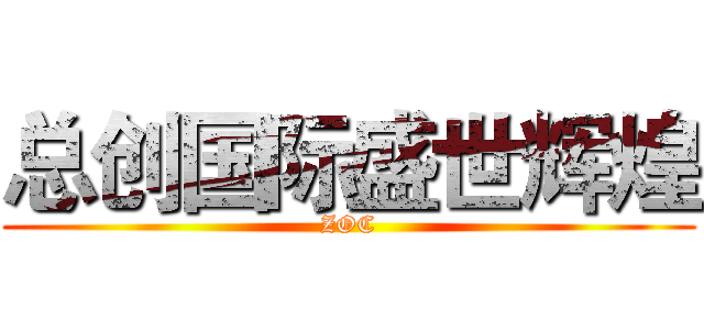 总创国际盛世辉煌 (ZOC)