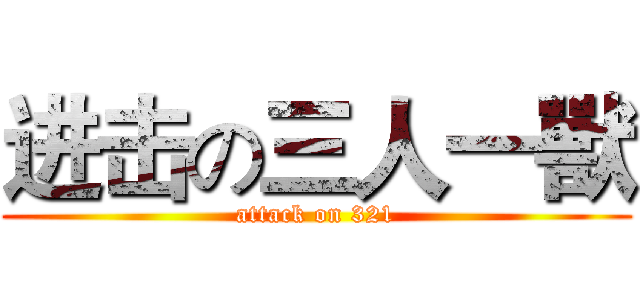进击の三人一獸 (attack on 321)