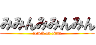 みみんみみんみん (attack on titan)
