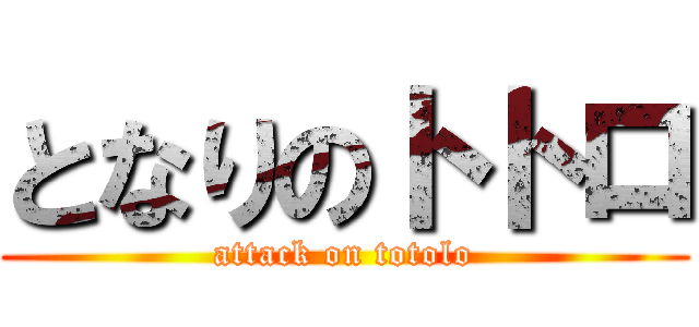 となりのトトロ (attack on totolo)