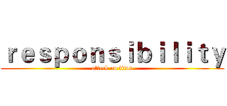 ｒｅｓｐｏｎｓｉｂｉｌｉｔｙ (attack on titan)