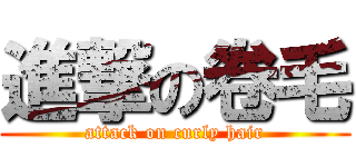 進撃の卷毛 (attack on curly hair)