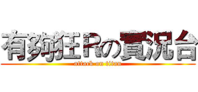 有夠狂Ｒの實況台 (attack on titan)
