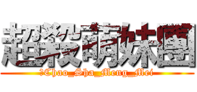 超殺萌妹團 (	Chao_Sha_Meng_Mei)