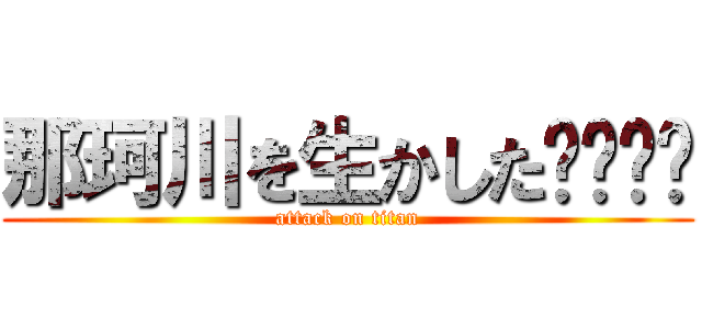 那珂川を生かした⭕️⭕️ (attack on titan)