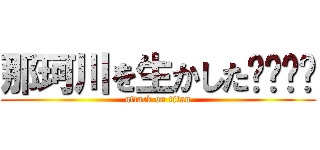那珂川を生かした⭕️⭕️ (attack on titan)