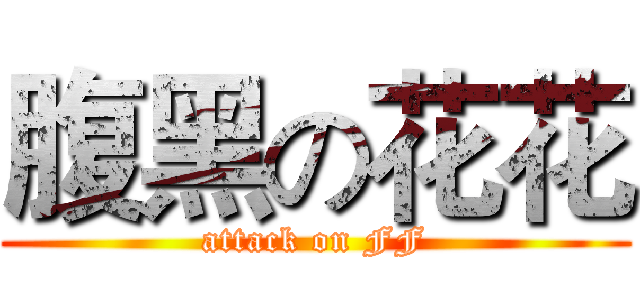 腹黑の花花 (attack on FF)