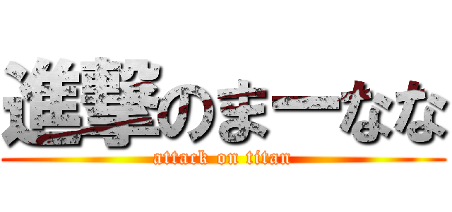 進撃のまーなな (attack on titan)