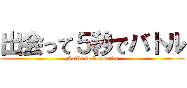 出会って５秒でバトル (Battle in 5 seconds)