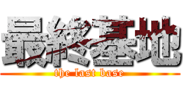 最終基地 (the last base)