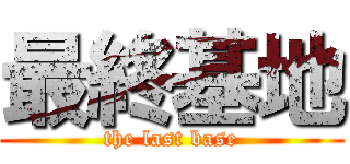 最終基地 (the last base)