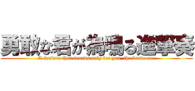 勇敢な君が為鳴る進撃奏 (A fanfare that sounds only for you, the brave one)