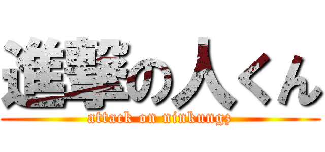 進撃の人くん (attack on ninkungz)