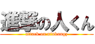 進撃の人くん (attack on ninkungz)