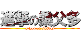 進撃の桑父多 (attack on sunday)