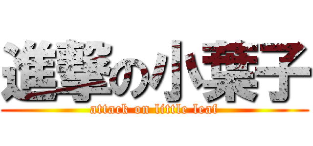進撃の小葉子 (attack on little leaf)