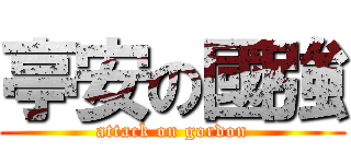 亭安の國強 (attack on gordon)