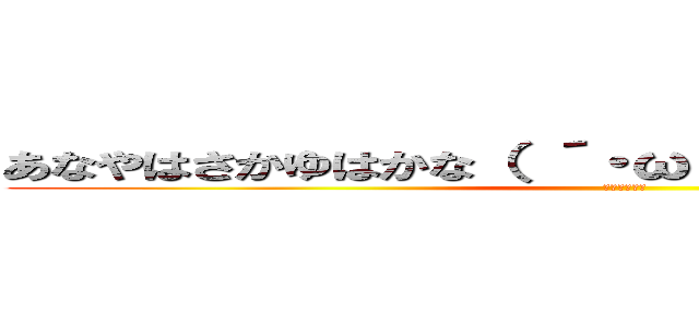 あなやはさかゆはかな（ ´・ω・｀）あなゆはかなゆきな (ｼｮﾎﾞｰﾝ)