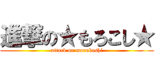 進撃の★もろこし★ (attack on morokoshi)