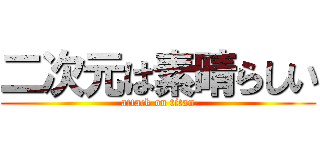 二次元は素晴らしい (attack on titan)