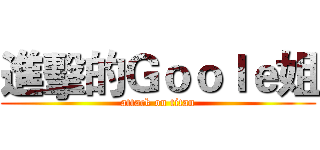 進擊的Ｇｏｏｌｅ姐 (attack on titan)