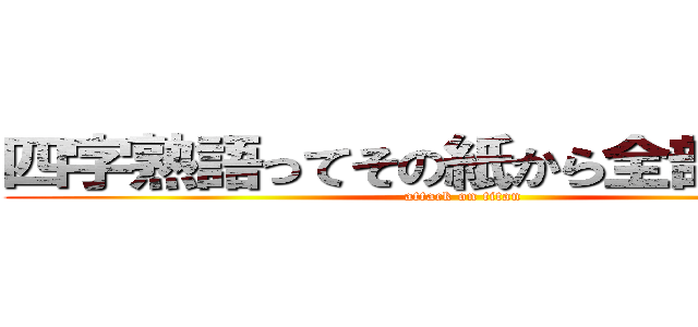 四字熟語ってその紙から全部でるん？ (attack on titan)