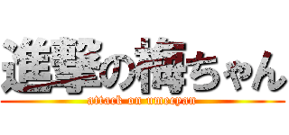 進撃の梅ちゃん (attack on umecyan)