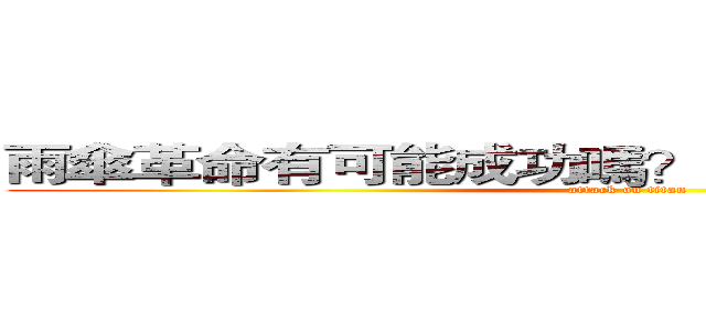 雨傘革命有可能成功嗎？只要堅持下去，有。 (attack on titan)