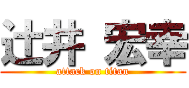 辻井 宏幸 (attack on titan)