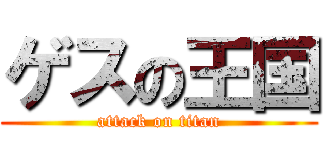 ゲスの王国 (attack on titan)