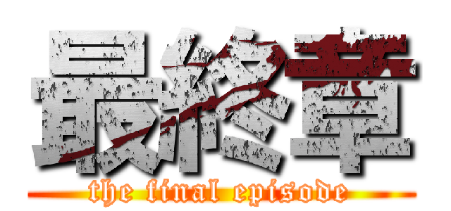 最終章 (the final episode)