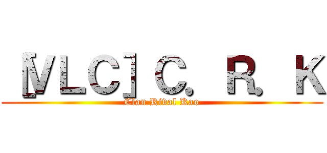 ［ＶＬＣ］Ｃ．Ｒ．Ｋ (Clan Rival Kao)