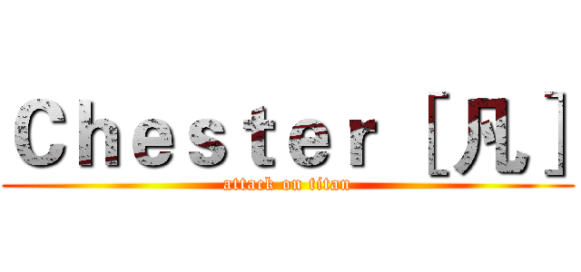 Ｃｈｅｓｔｅｒ ［ 凡］ (attack on titan)