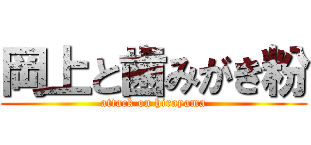 岡上と歯みがき粉 (attack on hirayama)