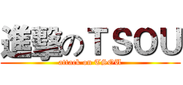進擊のＴＳＯＵ (attack on TSOU)