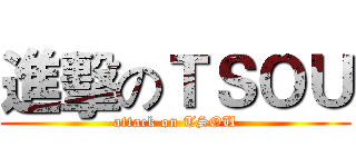 進擊のＴＳＯＵ (attack on TSOU)