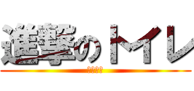 進撃のトイレ (漏れそう)