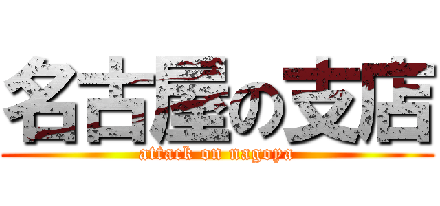 名古屋の支店 (attack on nagoya)