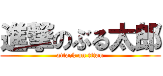進撃のぶる太郎 (attack on titan)
