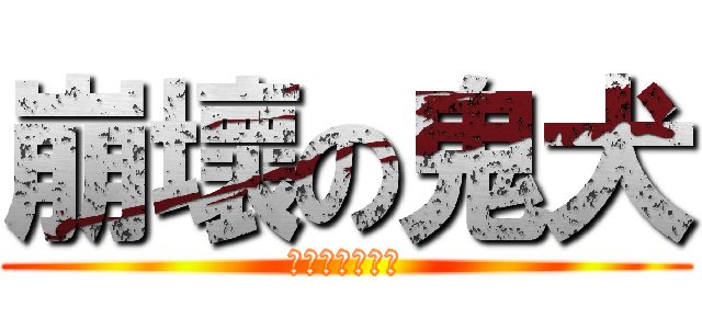 崩壞の鬼犬 (ㄏㄏㄏㄏㄏㄏㄏ)