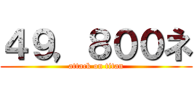 ４９，８００ネ (attack on titan)